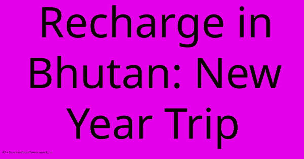 Recharge In Bhutan: New Year Trip