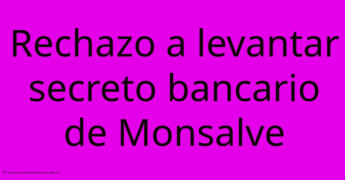 Rechazo A Levantar Secreto Bancario De Monsalve