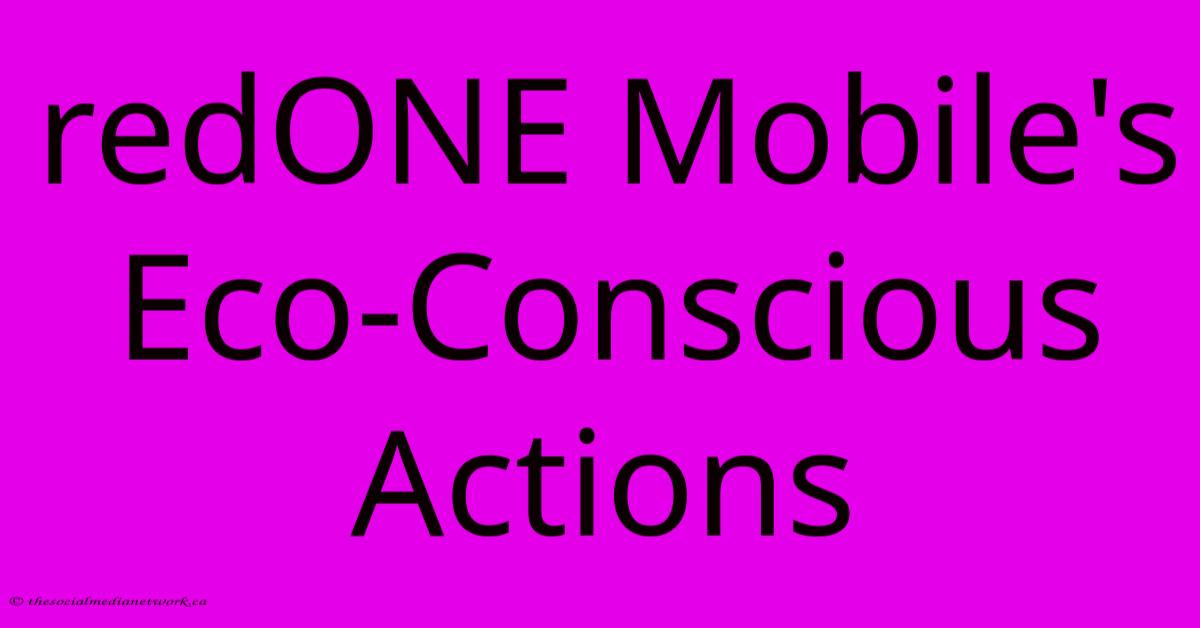 RedONE Mobile's Eco-Conscious Actions RedONE Mobile's Eco-Conscious Actions