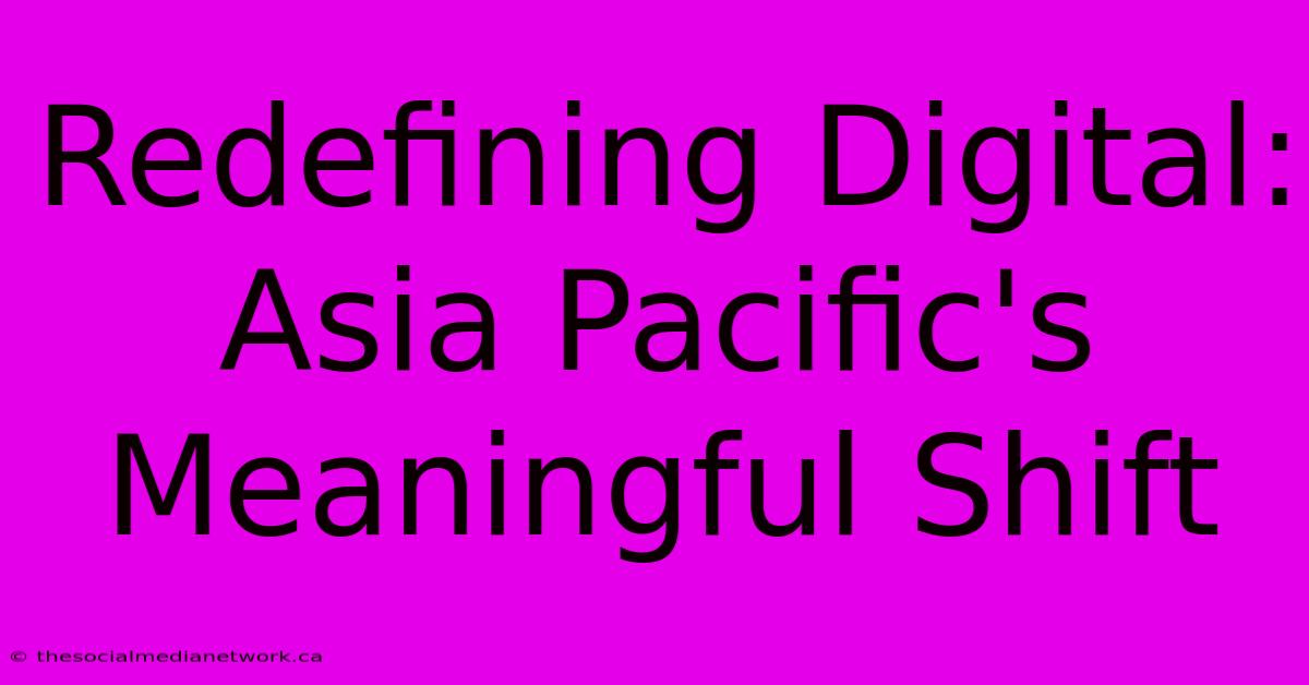 Redefining Digital: Asia Pacific's Meaningful Shift