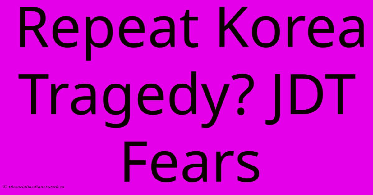 Repeat Korea Tragedy? JDT Fears Repeat Korea Tragedy? JDT Fears