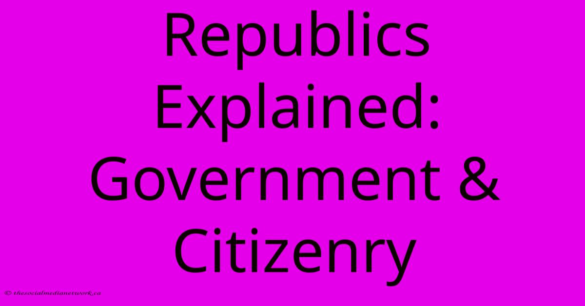 Republics Explained: Government & Citizenry