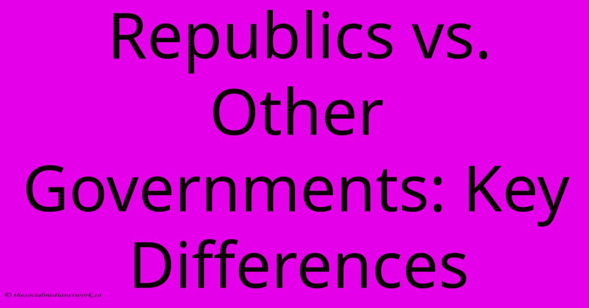 Republics Vs. Other Governments: Key Differences