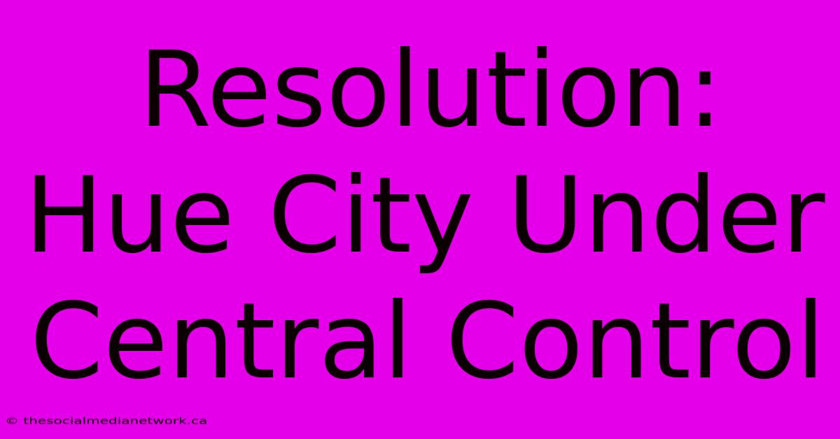 Resolution: Hue City Under Central Control