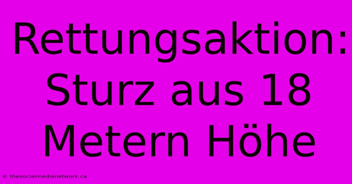 Rettungsaktion: Sturz Aus 18 Metern Höhe