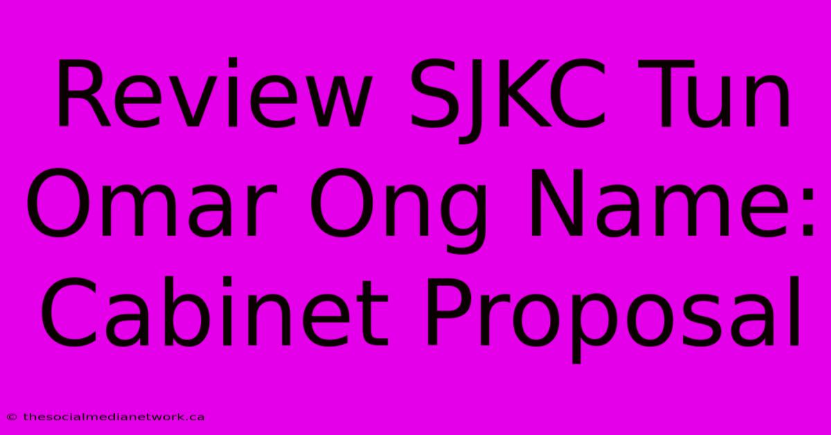 Review SJKC Tun Omar Ong Name: Cabinet Proposal