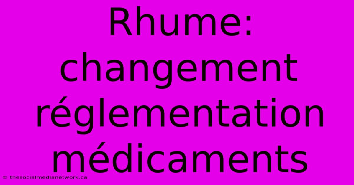 Rhume: Changement Réglementation Médicaments