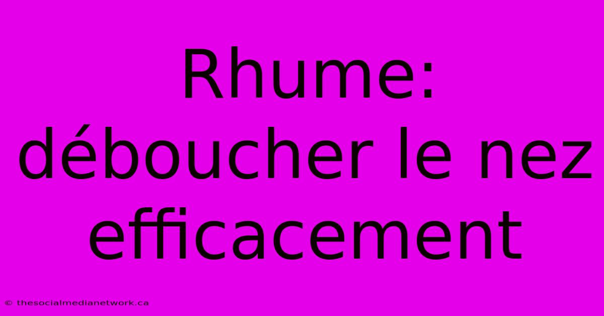 Rhume: Déboucher Le Nez Efficacement