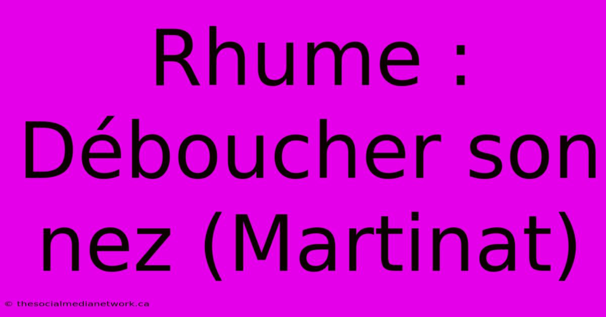 Rhume : Déboucher Son Nez (Martinat)