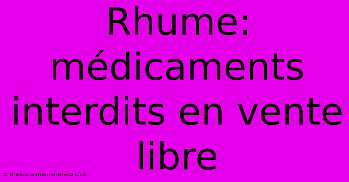 Rhume: Médicaments Interdits En Vente Libre