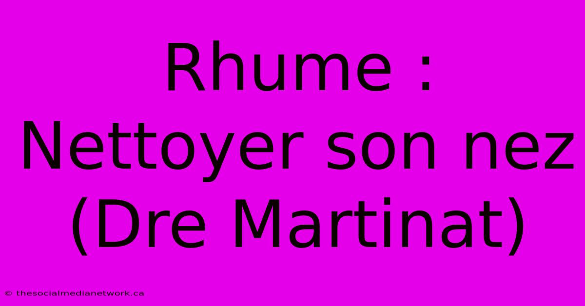 Rhume : Nettoyer Son Nez (Dre Martinat)