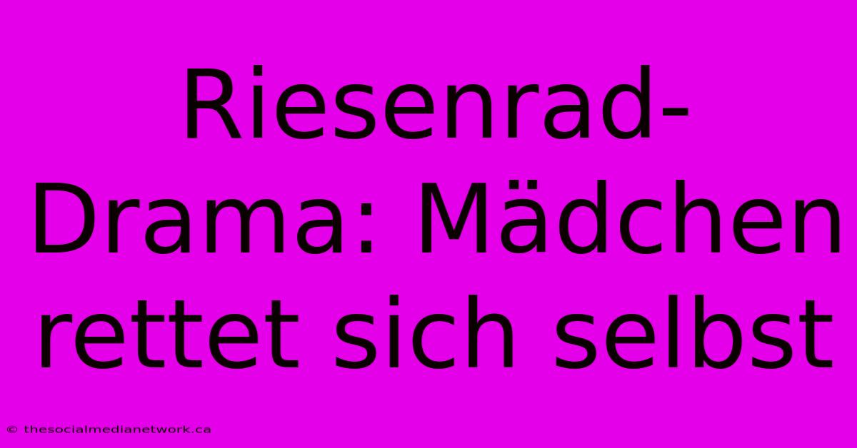 Riesenrad-Drama: Mädchen Rettet Sich Selbst