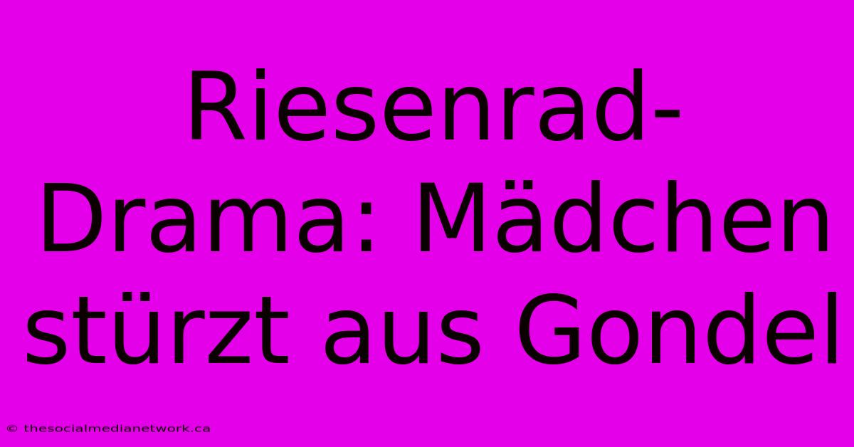 Riesenrad-Drama: Mädchen Stürzt Aus Gondel