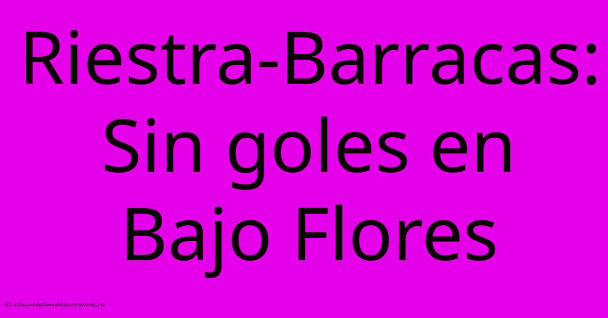 Riestra-Barracas: Sin Goles En Bajo Flores Riestra-Barracas: Sin Goles En Bajo Flores