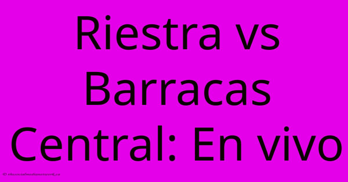Riestra Vs Barracas Central: En Vivo Riestra Vs Barracas Central: En Vivo