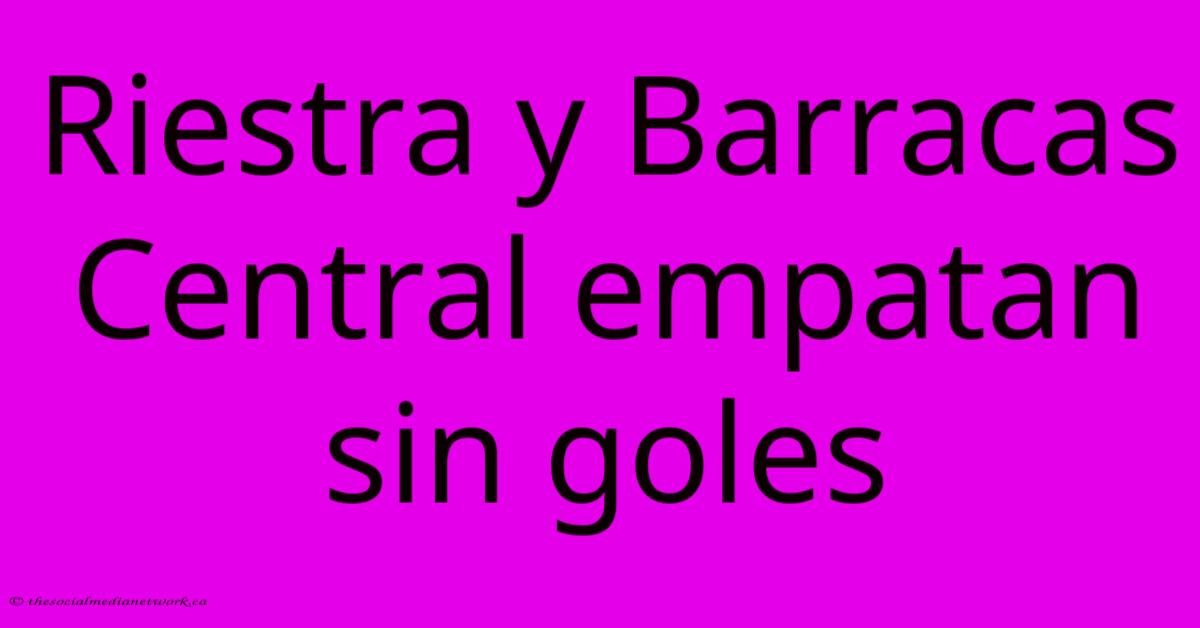 Riestra Y Barracas Central Empatan Sin Goles Riestra Y Barracas Central Empatan Sin Goles