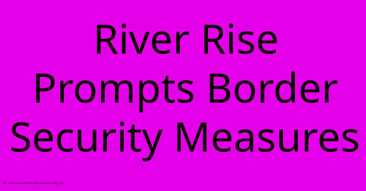 River Rise Prompts Border Security Measures River Rise Prompts Border Security Measures