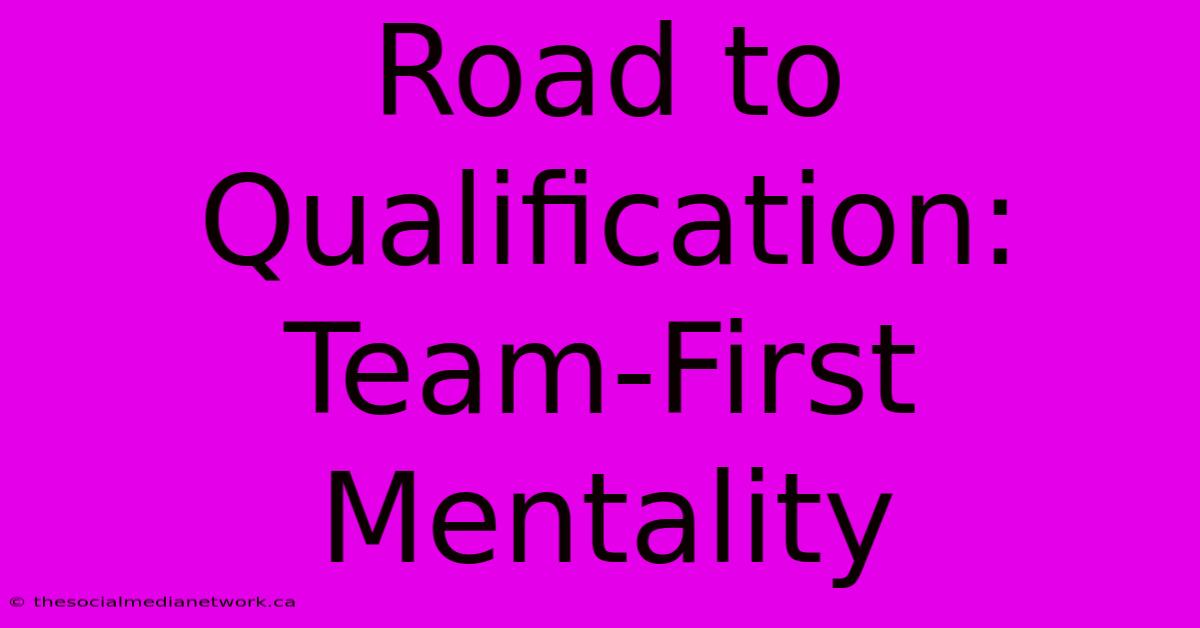 Road To Qualification: Team-First Mentality