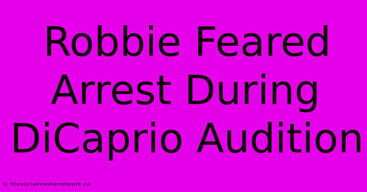 Robbie Feared Arrest During DiCaprio Audition