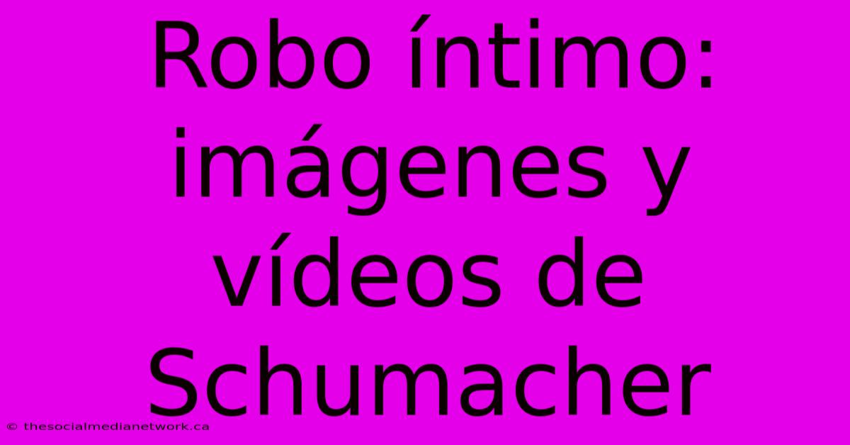 Robo Íntimo: Imágenes Y Vídeos De Schumacher