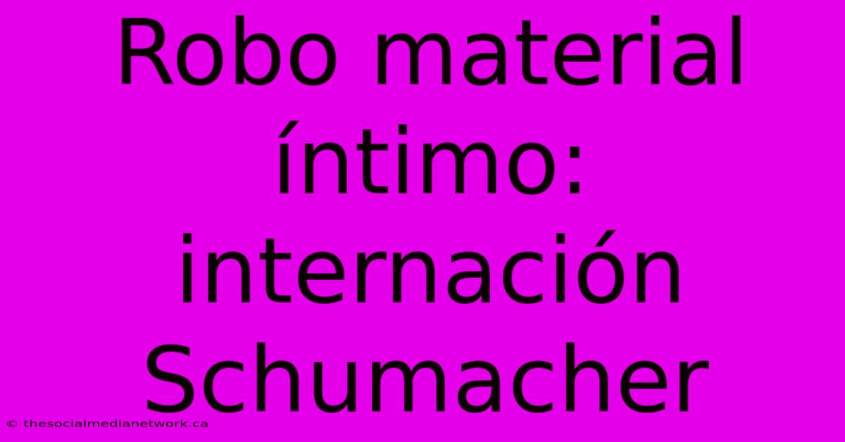 Robo Material Íntimo: Internación Schumacher