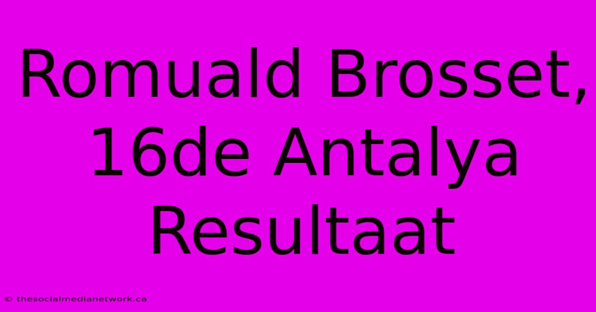 Romuald Brosset, 16de Antalya Resultaat