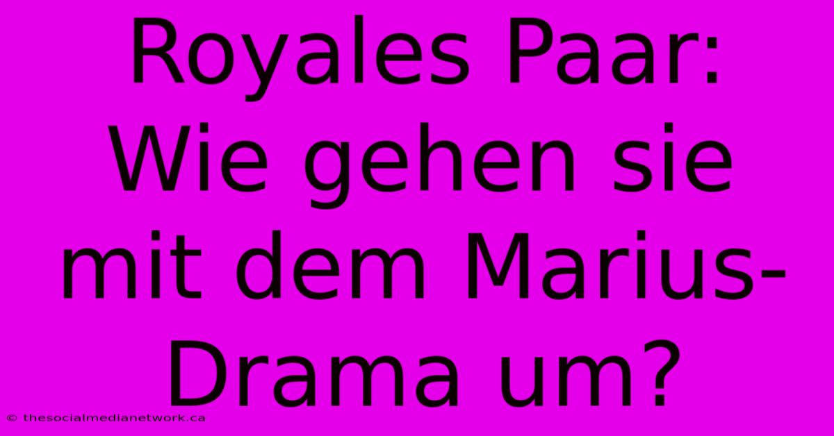 Royales Paar:  Wie Gehen Sie Mit Dem Marius-Drama Um?