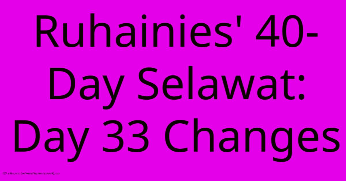 Ruhainies' 40-Day Selawat: Day 33 Changes Ruhainies' 40-Day Selawat: Day 33 Changes
