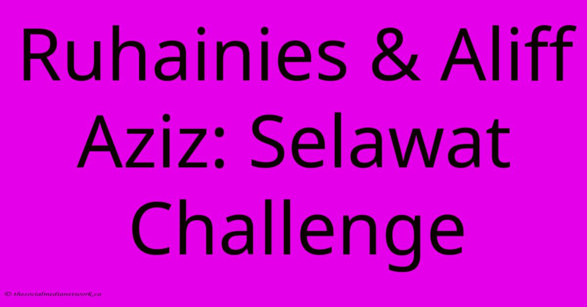 Ruhainies & Aliff Aziz: Selawat Challenge Ruhainies & Aliff Aziz: Selawat Challenge