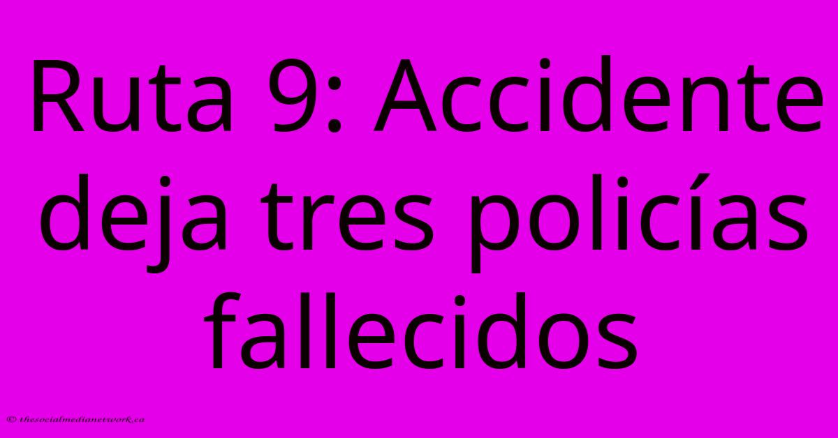 Ruta 9: Accidente Deja Tres Policías Fallecidos Ruta 9: Accidente Deja Tres Policías Fallecidos