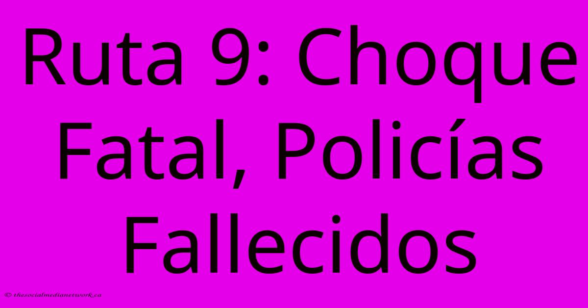 Ruta 9: Choque Fatal, Policías Fallecidos Ruta 9: Choque Fatal, Policías Fallecidos