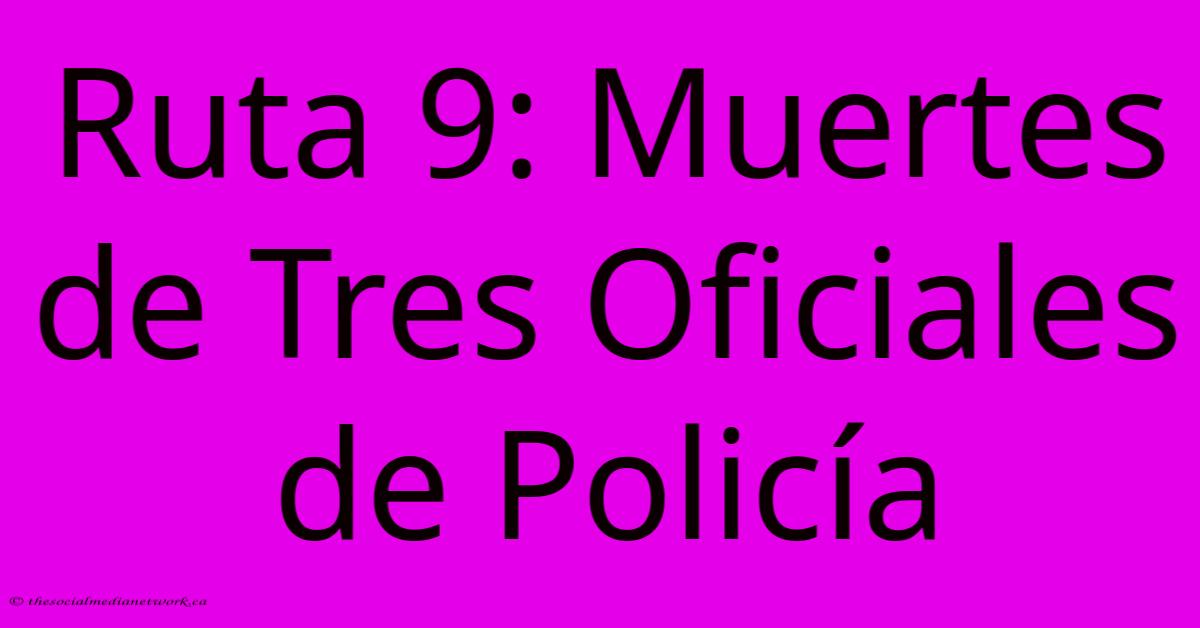 Ruta 9: Muertes De Tres Oficiales De Policía Ruta 9: Muertes De Tres Oficiales De Policía