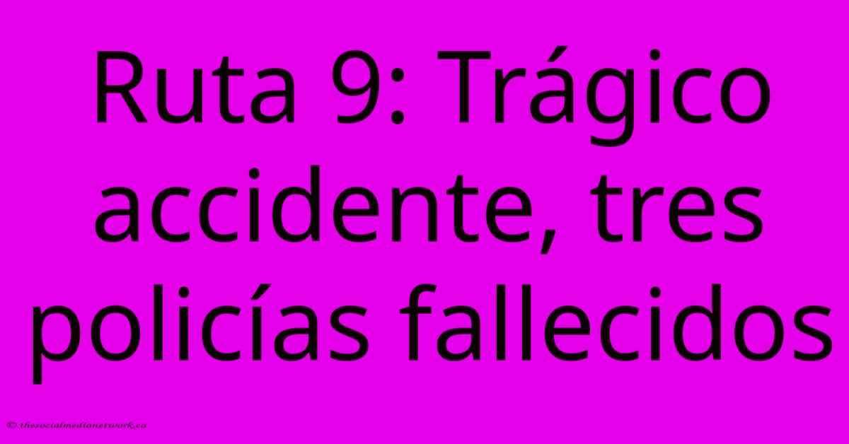 Ruta 9: Trágico Accidente, Tres Policías Fallecidos Ruta 9: Trágico Accidente, Tres Policías Fallecidos