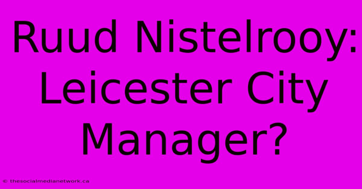 Ruud Nistelrooy: Leicester City Manager?