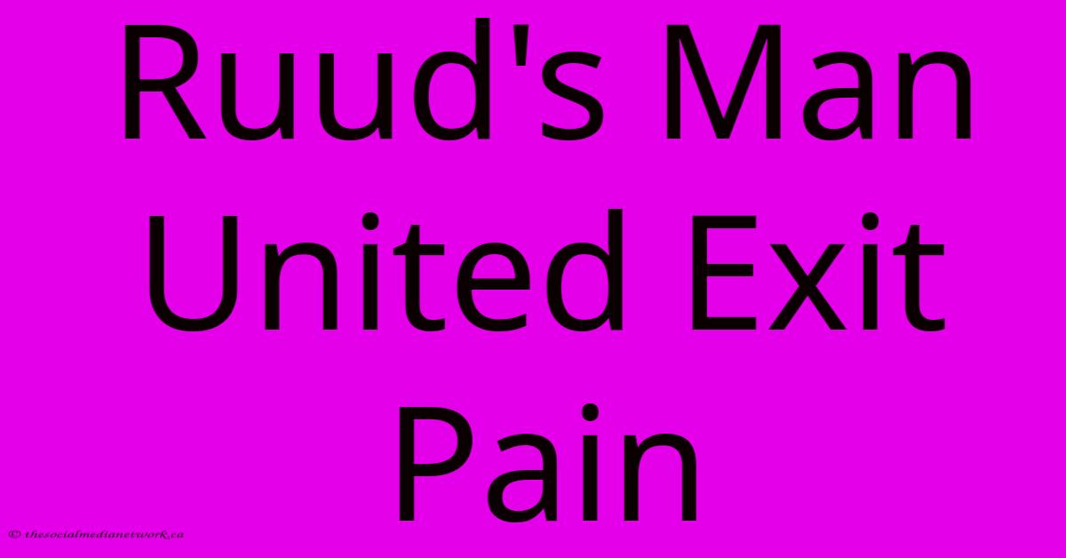 Ruud's Man United Exit Pain