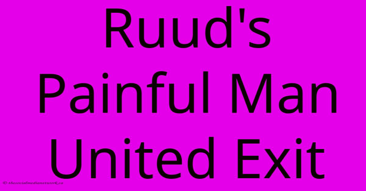 Ruud's Painful Man United Exit