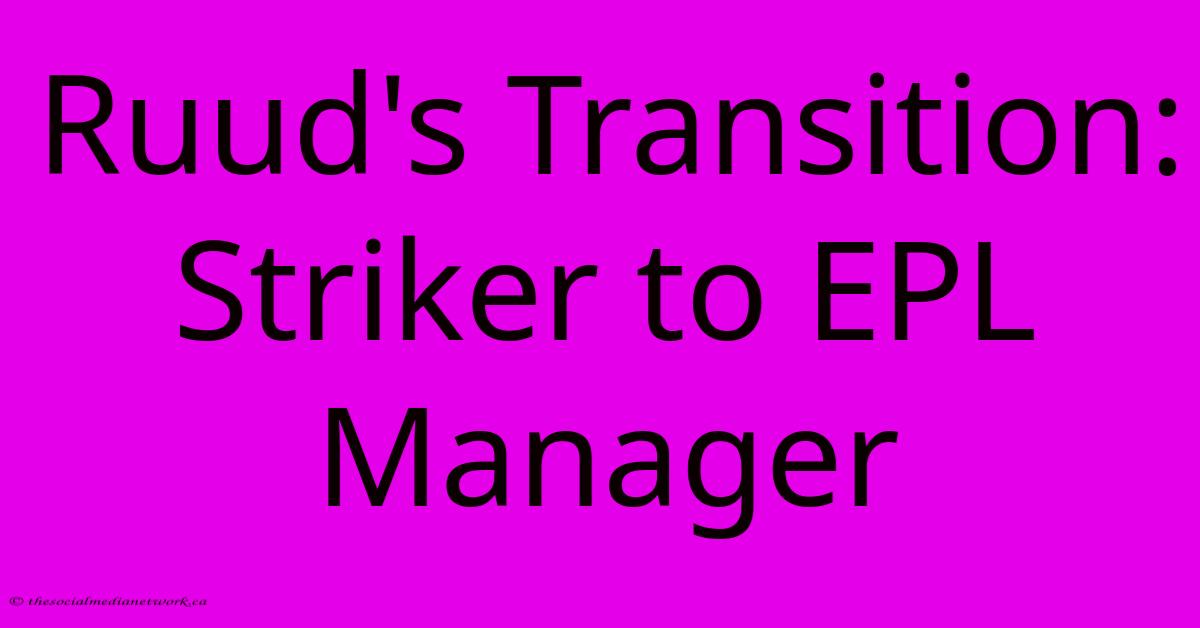 Ruud's Transition: Striker To EPL Manager