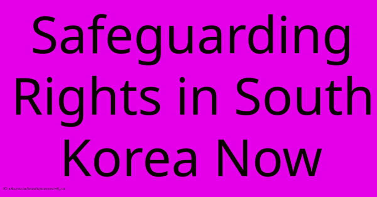 Safeguarding Rights In South Korea Now