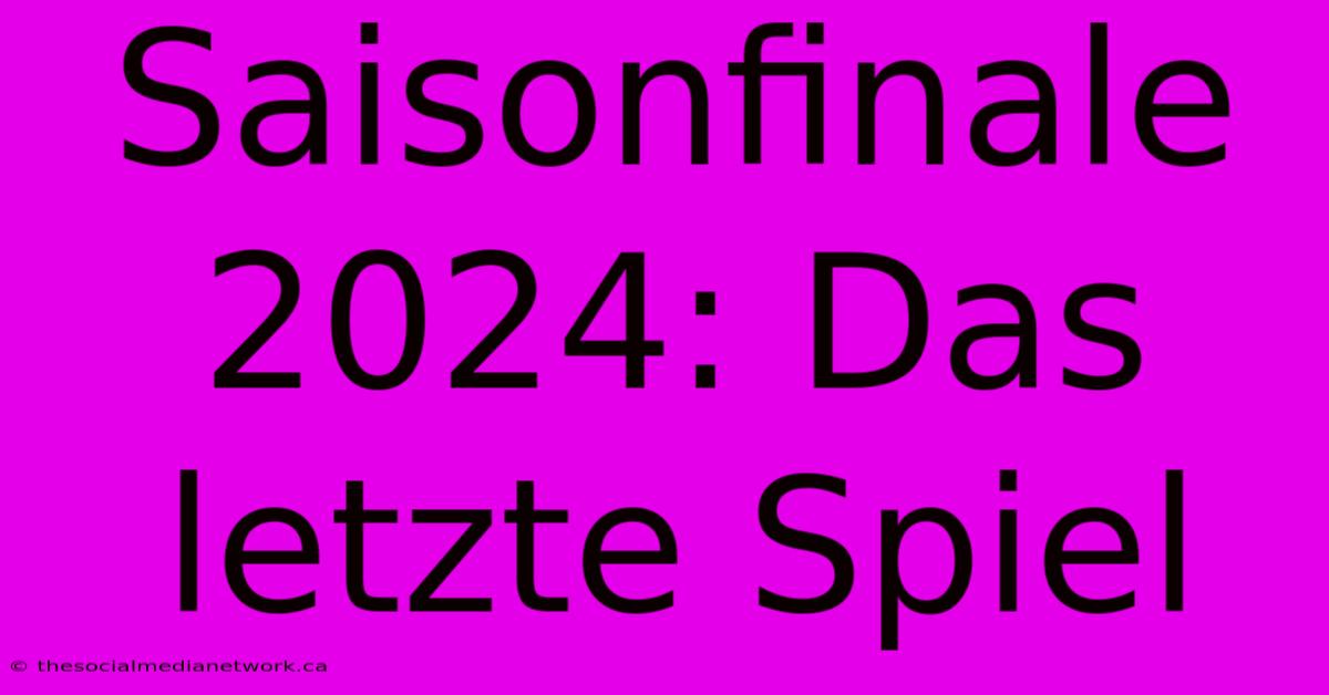 Saisonfinale 2024: Das Letzte Spiel