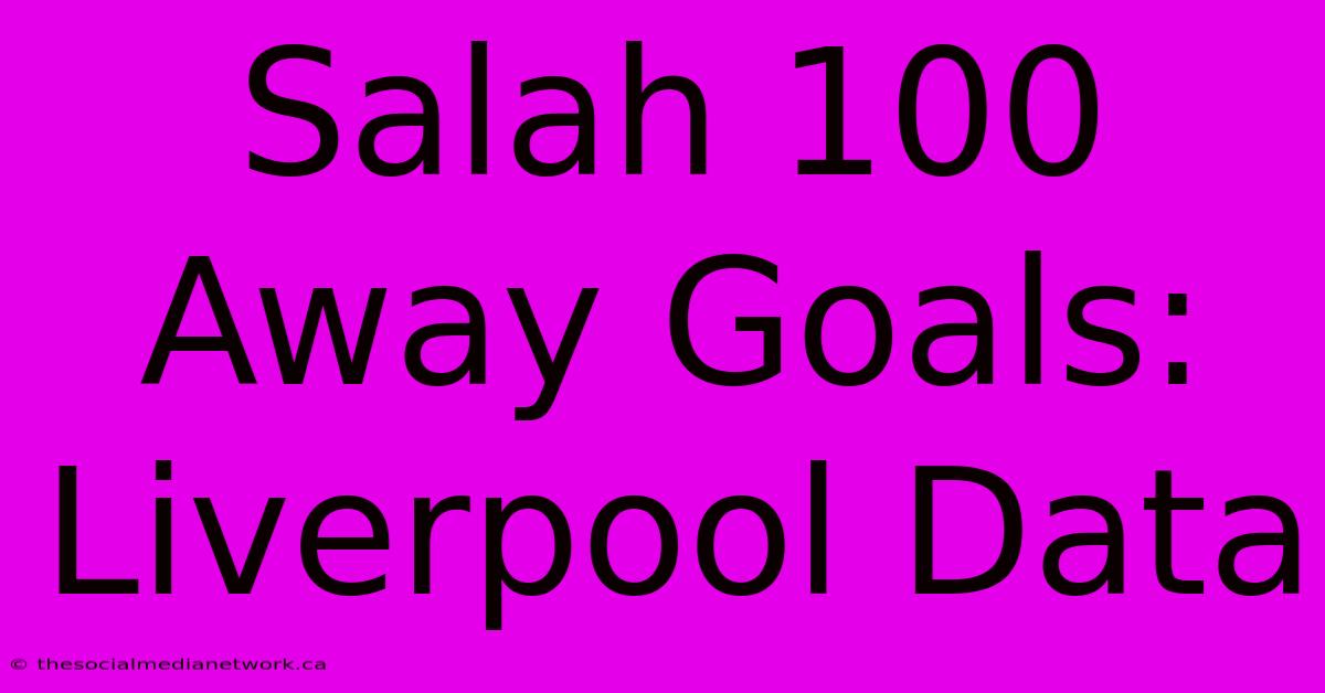 Salah 100 Away Goals: Liverpool Data