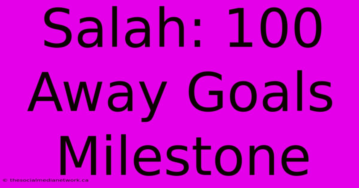 Salah: 100 Away Goals Milestone