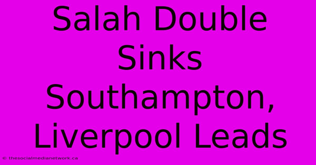 Salah Double Sinks Southampton, Liverpool Leads