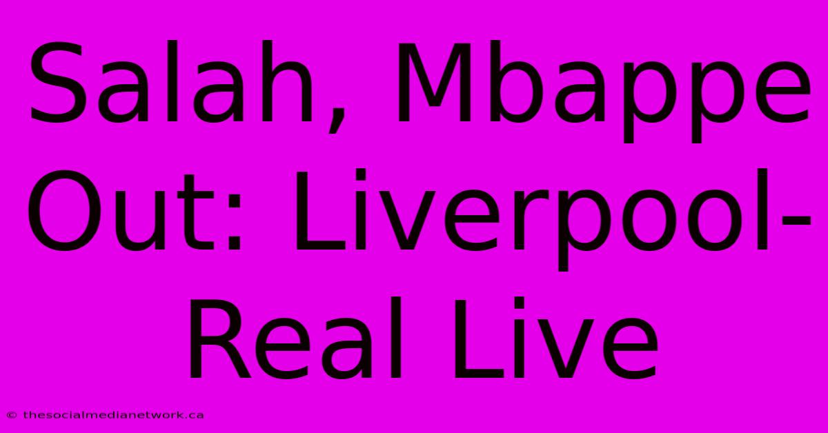 Salah, Mbappe Out: Liverpool-Real Live