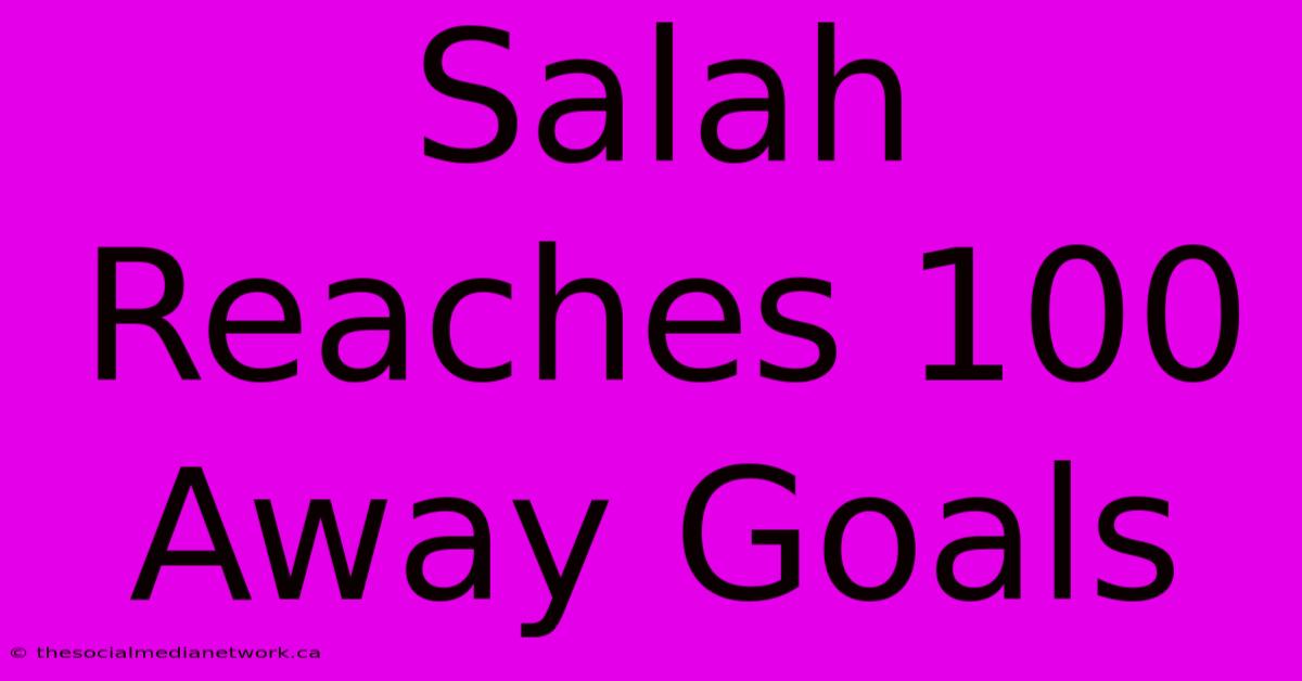 Salah Reaches 100 Away Goals