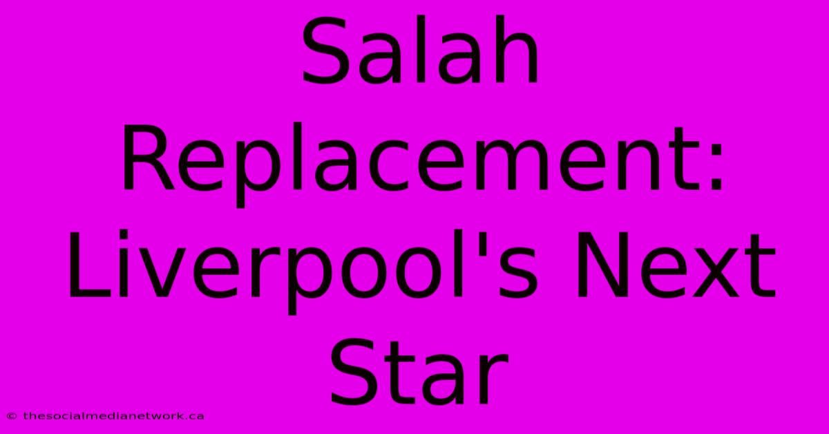 Salah Replacement: Liverpool's Next Star