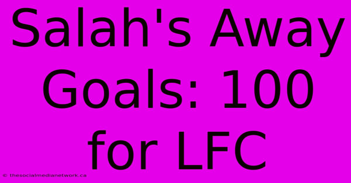 Salah's Away Goals: 100 For LFC