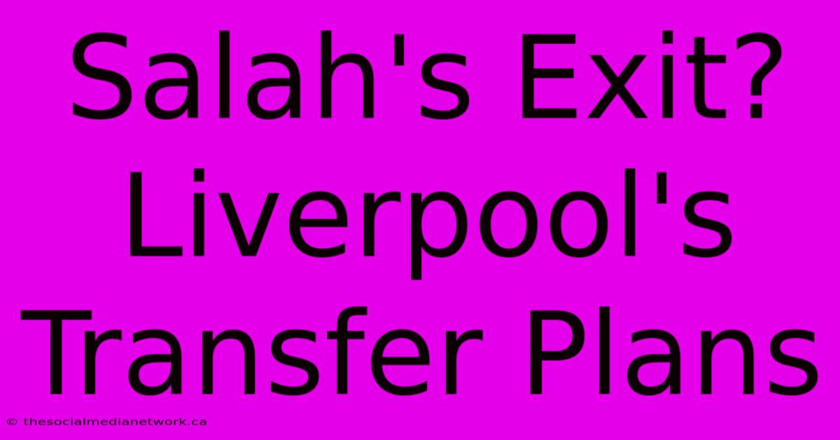 Salah's Exit? Liverpool's Transfer Plans