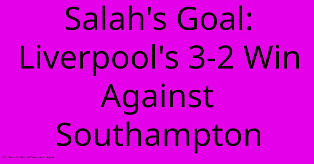 Salah's Goal: Liverpool's 3-2 Win Against Southampton