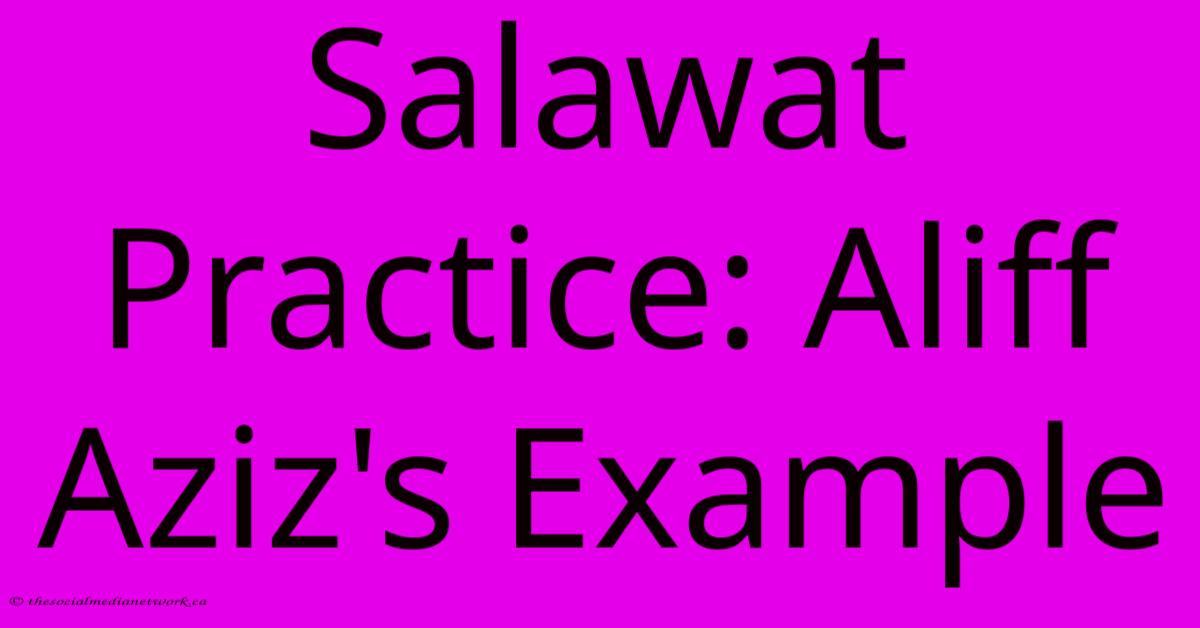 Salawat Practice: Aliff Aziz's Example Salawat Practice: Aliff Aziz's Example