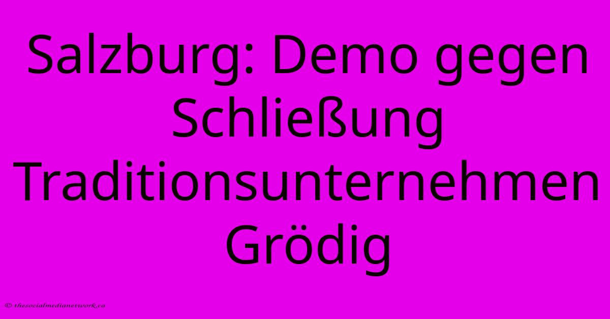 Salzburg: Demo Gegen Schließung Traditionsunternehmen Grödig Salzburg: Demo Gegen Schließung Traditionsunternehmen Grödig